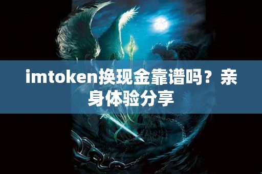 imtoken换现金靠谱吗？亲身体验分享