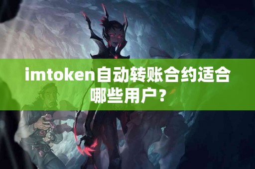 imtoken自动转账合约适合哪些用户？