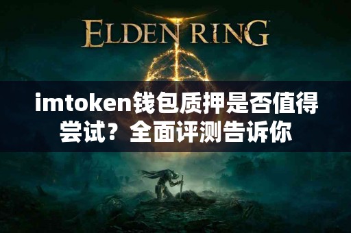 imtoken钱包质押是否值得尝试？全面评测告诉你
