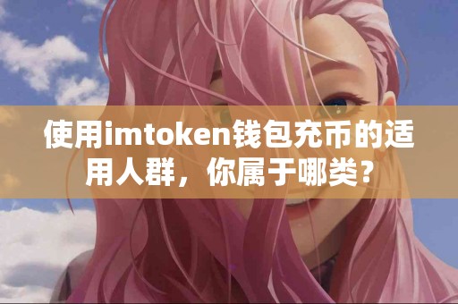 使用imtoken钱包充币的适用人群，你属于哪类？