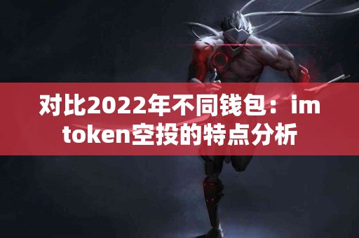 对比2022年不同钱包：imtoken空投的特点分析