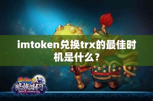 imtoken兑换trx的最佳时机是什么？