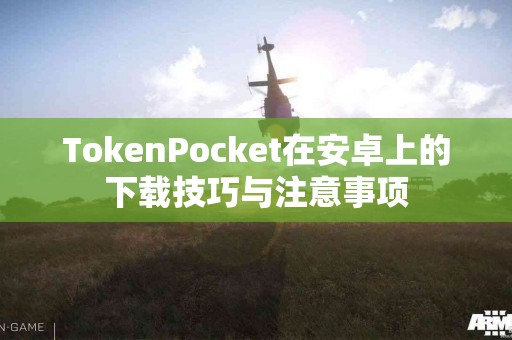 TokenPocket在安卓上的下载技巧与注意事项