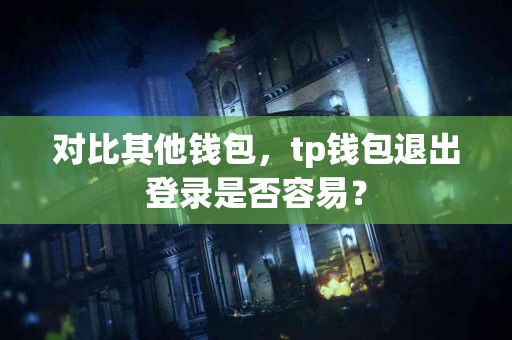 对比其他钱包，tp钱包退出登录是否容易？