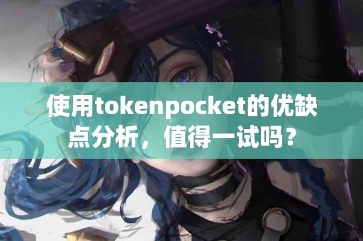 使用tokenpocket的优缺点分析，值得一试吗？