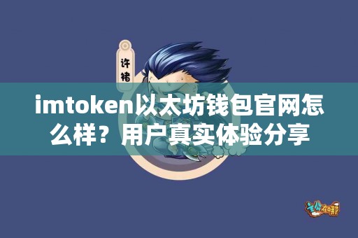 imtoken以太坊钱包官网怎么样？用户真实体验分享
