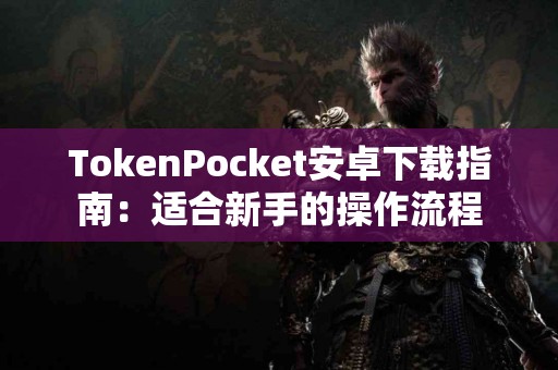 TokenPocket安卓下载指南：适合新手的操作流程