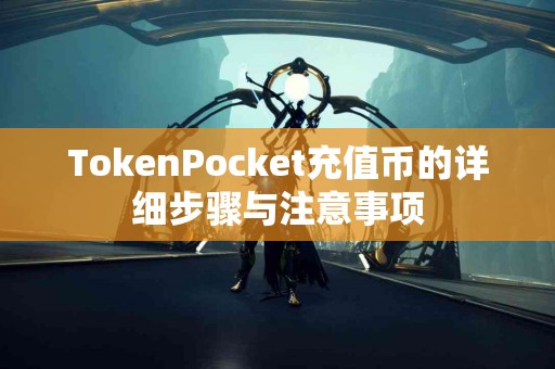 TokenPocket充值币的详细步骤与注意事项