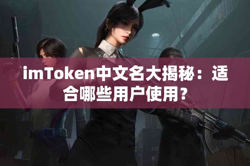 imToken中文名大揭秘：适合哪些用户使用？