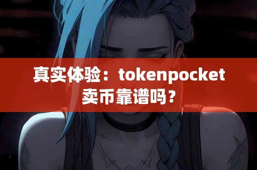 真实体验：tokenpocket卖币靠谱吗？
