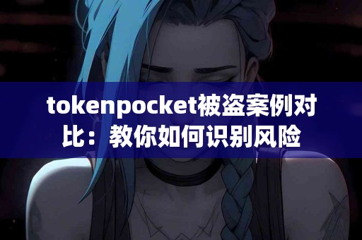tokenpocket被盗案例对比：教你如何识别风险