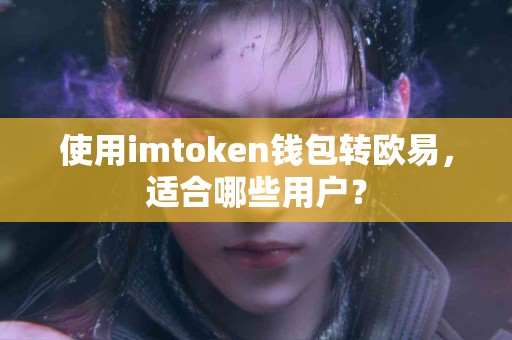 使用imtoken钱包转欧易，适合哪些用户？