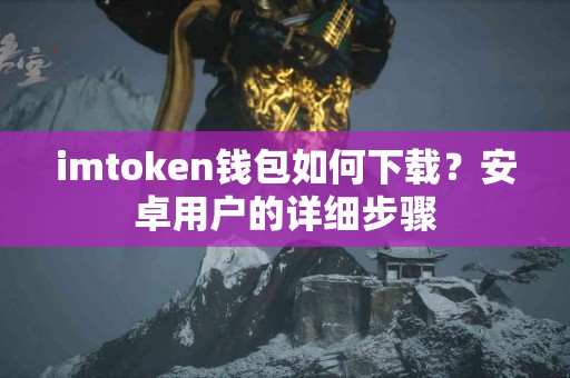 imtoken钱包如何下载？安卓用户的详细步骤