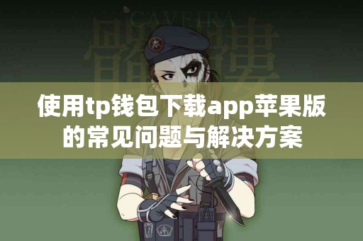 使用tp钱包下载app苹果版的常见问题与解决方案