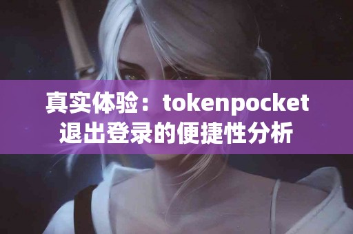 真实体验：tokenpocket退出登录的便捷性分析