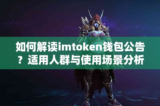 如何解读imtoken钱包公告？适用人群与使用场景分析