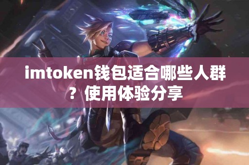 imtoken钱包适合哪些人群？使用体验分享
