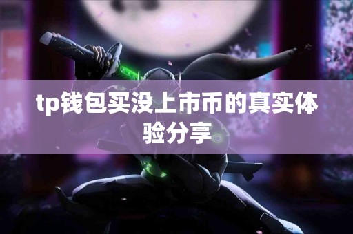 tp钱包买没上市币的真实体验分享