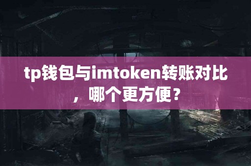 tp钱包与imtoken转账对比，哪个更方便？