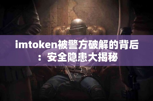 imtoken被警方破解的背后：安全隐患大揭秘
