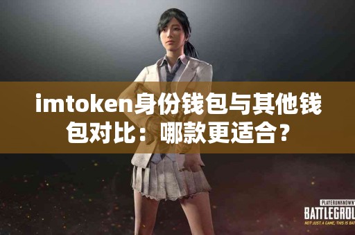imtoken身份钱包与其他钱包对比：哪款更适合？