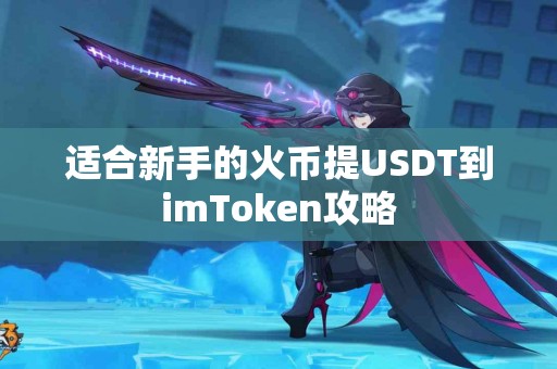 适合新手的火币提USDT到imToken攻略