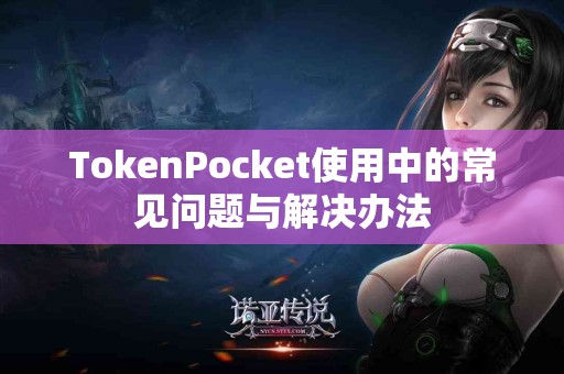 TokenPocket使用中的常见问题与解决办法