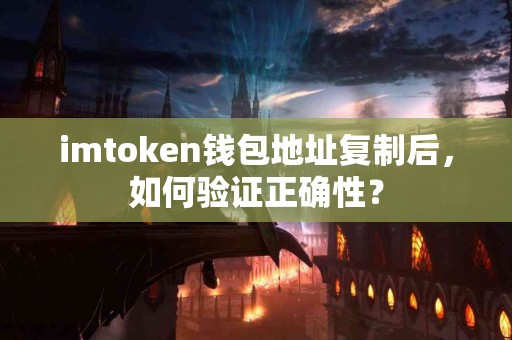 imtoken钱包地址复制后，如何验证正确性？