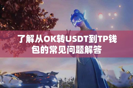 了解从OK转USDT到TP钱包的常见问题解答