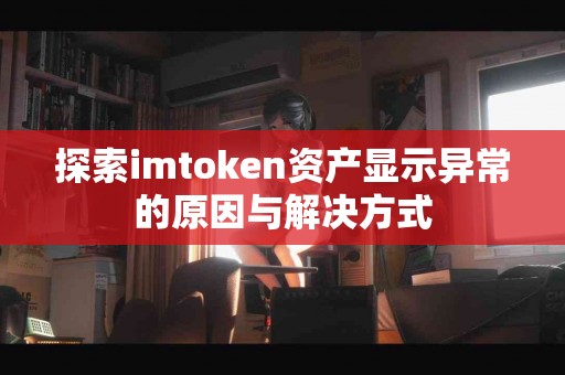 探索imtoken资产显示异常的原因与解决方式