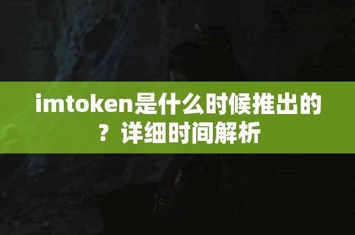 imtoken是什么时候推出的？详细时间解析