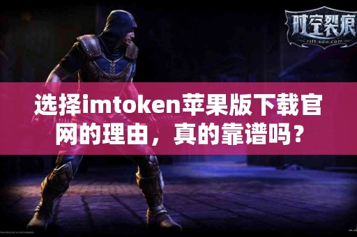 选择imtoken苹果版下载官网的理由，真的靠谱吗？