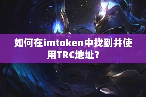 如何在imtoken中找到并使用TRC地址？