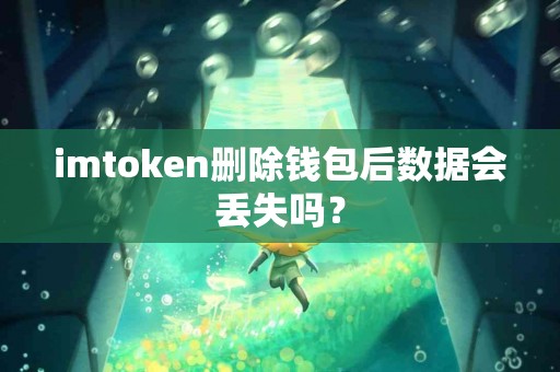 imtoken删除钱包后数据会丢失吗？