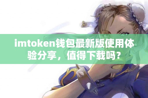 imtoken钱包最新版使用体验分享，值得下载吗？