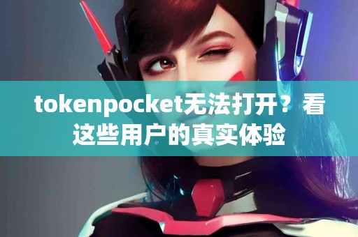 tokenpocket无法打开？看这些用户的真实体验