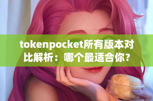 tokenpocket所有版本对比解析：哪个最适合你？