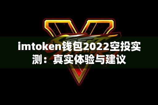 imtoken钱包2022空投实测：真实体验与建议