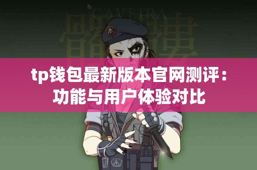 tp钱包最新版本官网测评：功能与用户体验对比