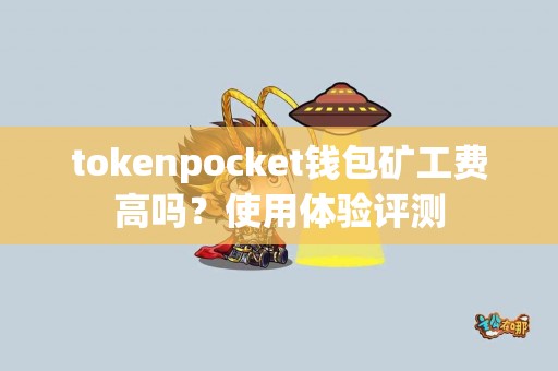 tokenpocket钱包矿工费高吗？使用体验评测