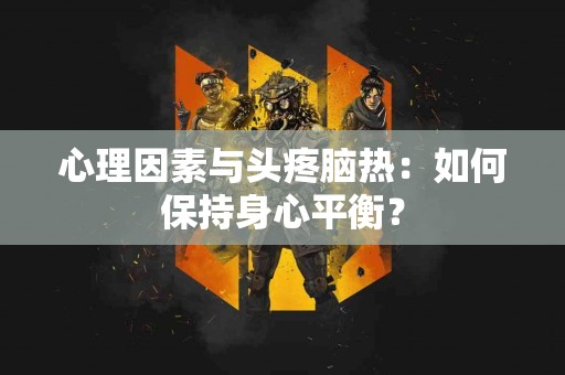 心理因素与头疼脑热：如何保持身心平衡？