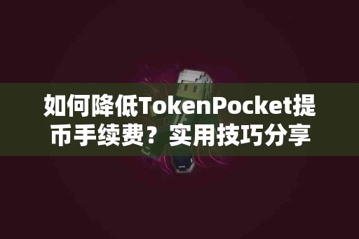 如何降低TokenPocket提币手续费？实用技巧分享