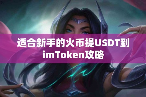 适合新手的火币提USDT到imToken攻略