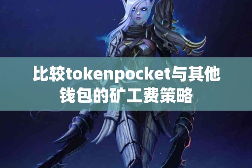 比较tokenpocket与其他钱包的矿工费策略