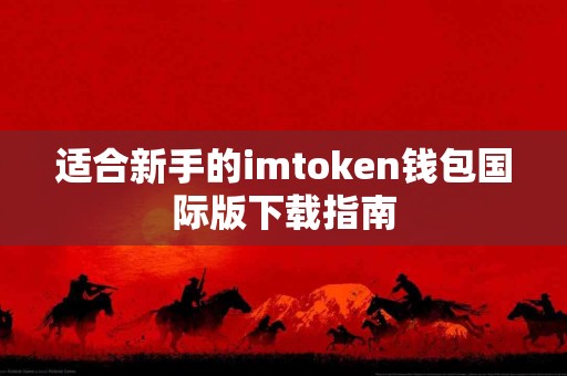 适合新手的imtoken钱包国际版下载指南