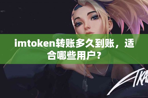 imtoken转账多久到账，适合哪些用户？