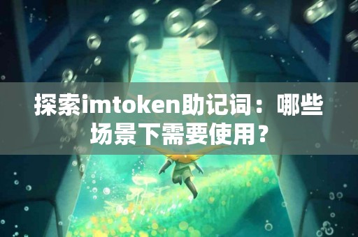 探索imtoken助记词：哪些场景下需要使用？