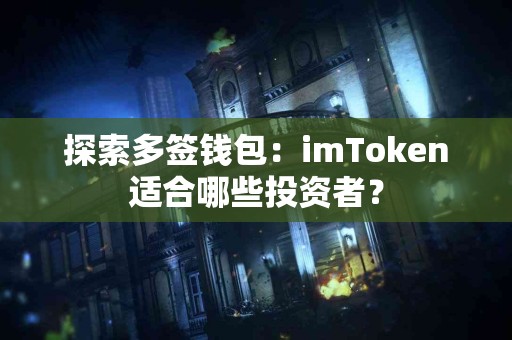 探索多签钱包：imToken适合哪些投资者？