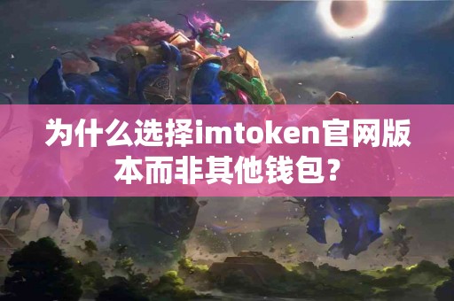 为什么选择imtoken官网版本而非其他钱包？