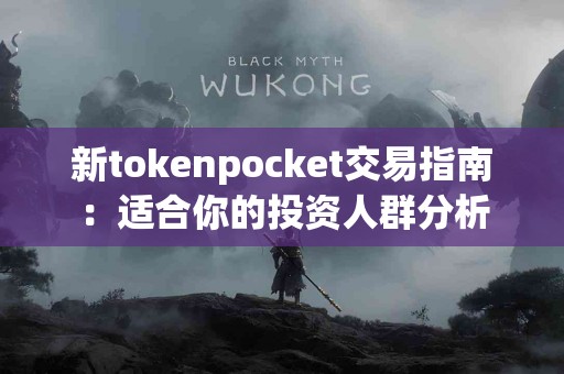 新tokenpocket交易指南：适合你的投资人群分析